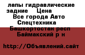 лапы гидравлические задние  › Цена ­ 30 000 - Все города Авто » Спецтехника   . Башкортостан респ.,Баймакский р-н